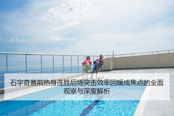 石宇奇赛前热身连胜后场突击效率回暖成焦点的全面观察与深度解析