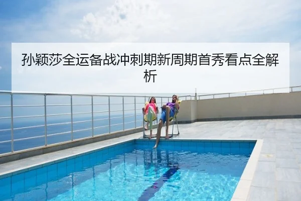 孙颖莎全运备战冲刺期新周期首秀看点全解析