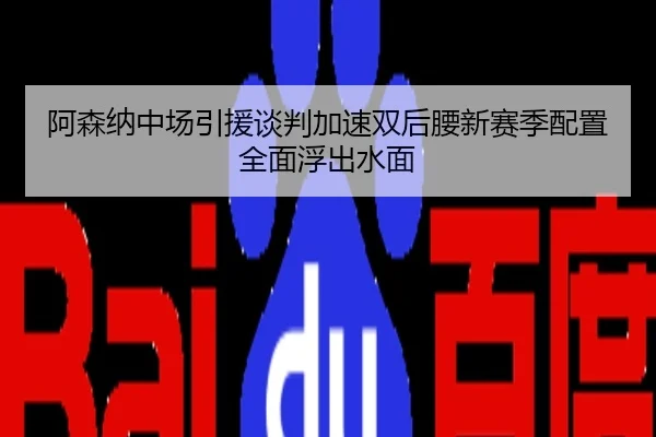 阿森纳中场引援谈判加速双后腰新赛季配置全面浮出水面