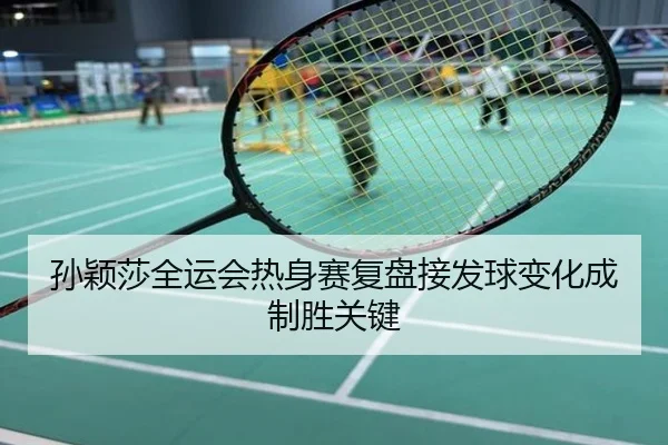 孙颖莎全运会热身赛复盘接发球变化成制胜关键