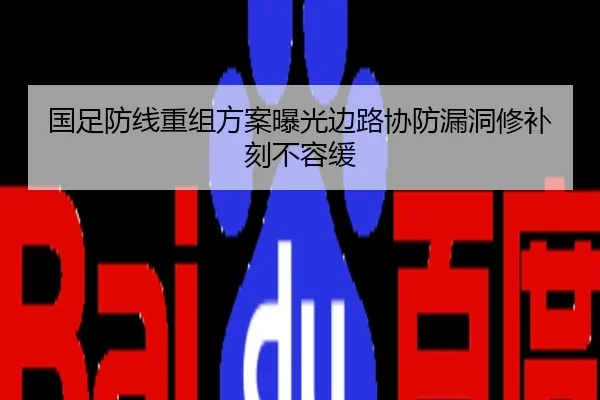 国足防线重组方案曝光边路协防漏洞修补刻不容缓