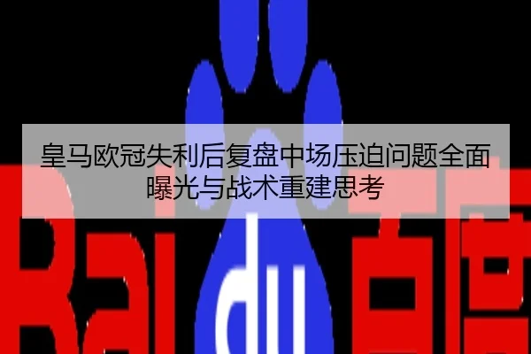皇马欧冠失利后复盘中场压迫问题全面曝光与战术重建思考