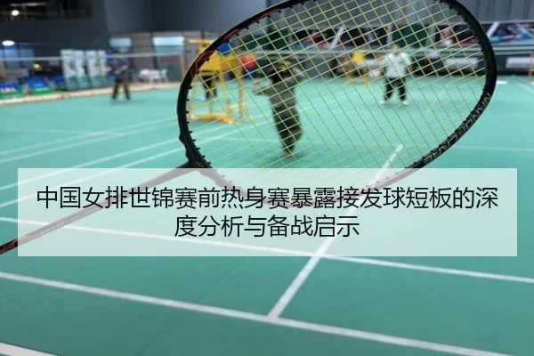 中国女排世锦赛前热身赛暴露接发球短板的深度分析与备战启示